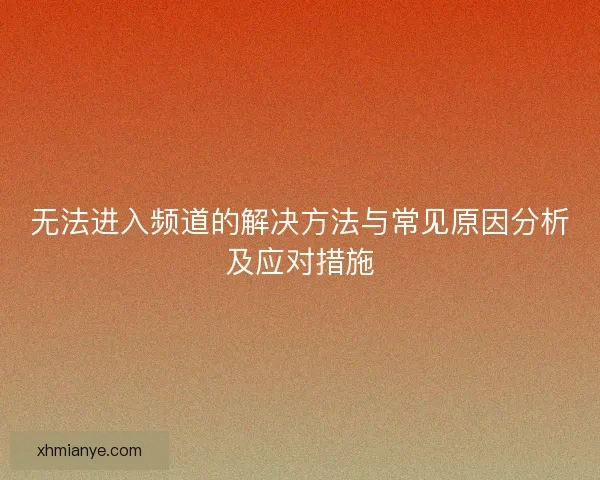 无法进入频道的解决方法与常见原因分析及应对措施