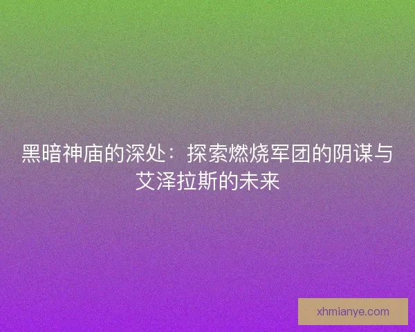 黑暗神庙的深处：探索燃烧军团的阴谋与艾泽拉斯的未来