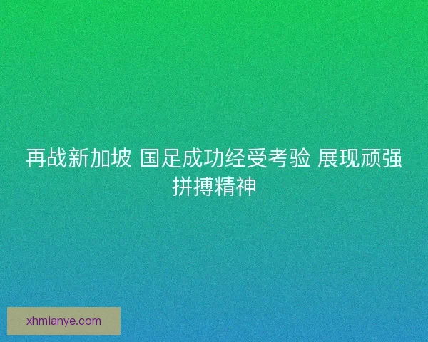 再战新加坡 国足成功经受考验 展现顽强拼搏精神