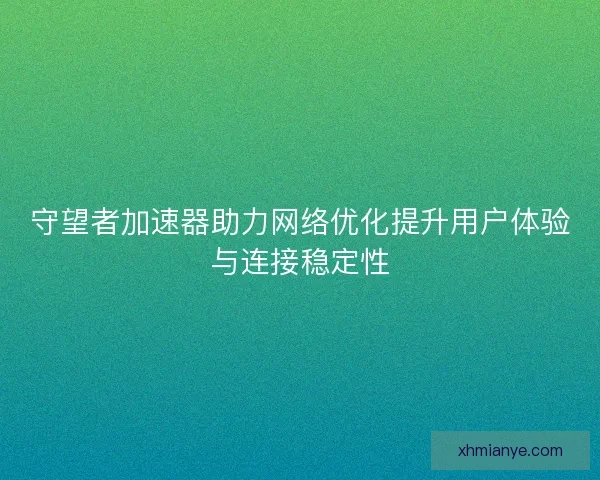 守望者加速器助力网络优化提升用户体验与连接稳定性