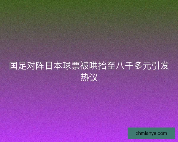 国足对阵日本球票被哄抬至八千多元引发热议